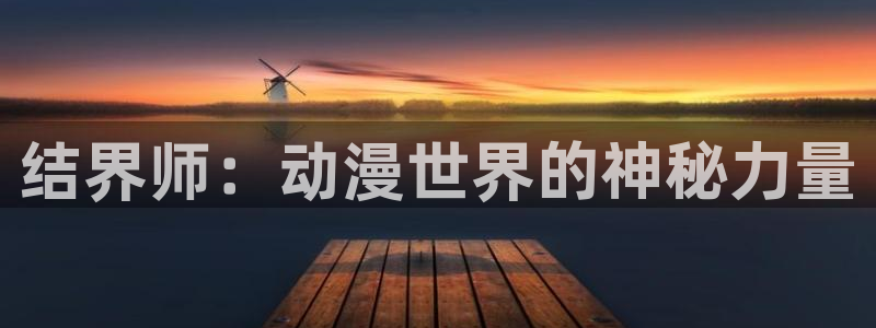汗汗漫画在线观看免费漫画下拉式：结界师：动漫世界的神秘力量