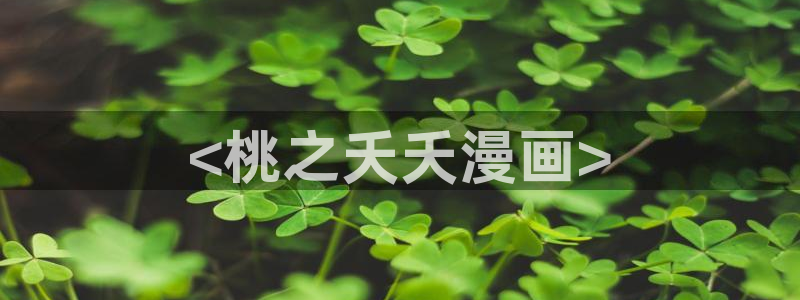 汗汗漫画官网入口：<桃之夭夭漫画>