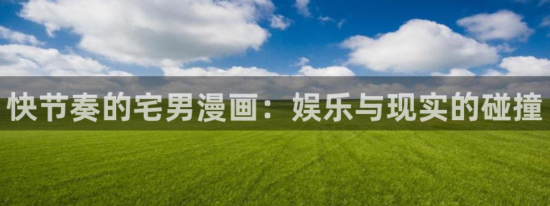 汗汗漫画在哪可以看：快节奏的宅男漫画：娱乐与现实的碰撞
