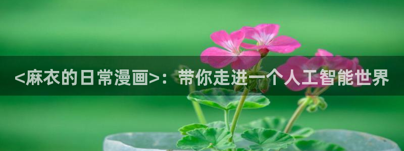 汗汗漫画导航：<麻衣的日常漫画>：带你走进一个人工智能世界