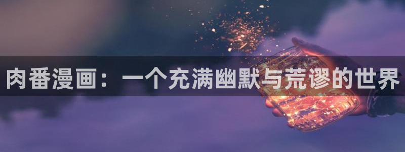 汗汗漫画官网入口：肉番漫画：一个充满幽默与荒谬的世界