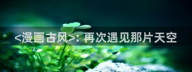 汗汗漫画免费在线观看：<漫画古风>: 再次遇见那片天空