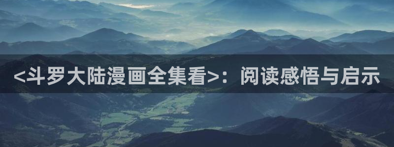 汗汗漫画页面入口：<斗罗大陆漫画全集看>：阅读感悟与启示