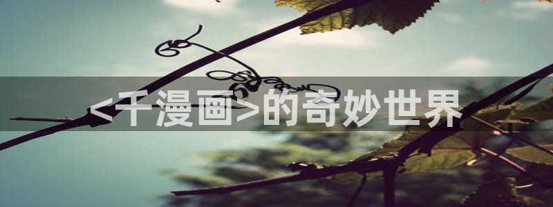 汗汗漫画首页进入：<千漫画>的奇妙世界