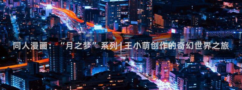 工口汗汗漫画：同人漫画：“月之梦”系列 | 王小萌创作的奇幻世界之旅