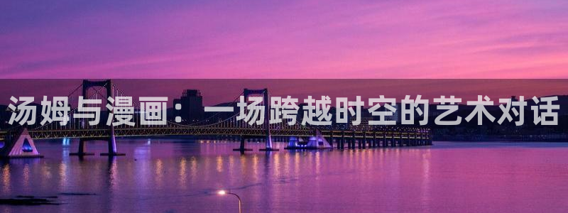 汗汗漫画登陆页面：汤姆与漫画：一场跨越时空的艺术对话