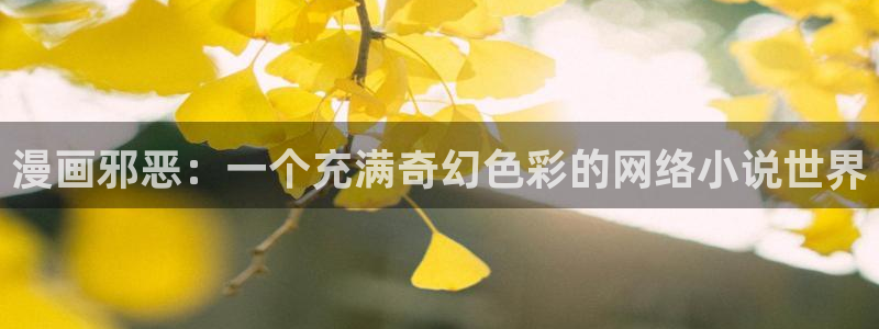 汗汗漫画官网：漫画邪恶：一个充满奇幻色彩的网络小说世界